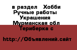  в раздел : Хобби. Ручные работы » Украшения . Мурманская обл.,Териберка с.